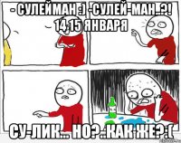 - Сулейман :) -Сулей-ман..?! 14 15 января Су-лик... но?..как же?:(