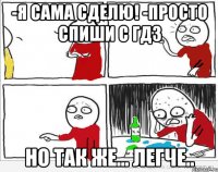 -Я сама сделю! -Просто спиши с гдз Но так же... легче..