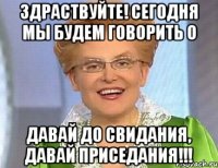 здраствуйте! сегодня мы будем говорить о давай до свидания, давай приседания!!!