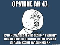 оружие ak 47, ну почему ты всем извесно, а пулимет клашников не извесен но ети оружия делал михаил калашников?