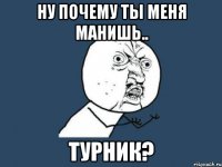 ну почему ты меня манишь.. турник?