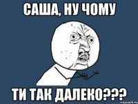 саша, ну чому ти так далеко???