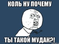 коль ну почему ты такой мудак?!