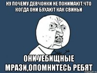 ну почему девчонки не понимают,что когда они бухают как свиньи они уебищные мрази,опомнитесь ребят