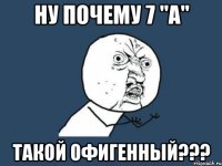 ну почему 7 "а" такой офигенный???