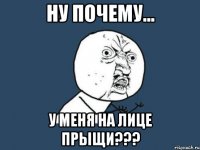 ну почему... у меня на лице прыщи???