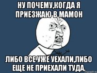 ну почему,когда я приезжаю в мамон либо все уже уехали,либо еще не приехали туда.