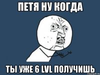 петя ну когда ты уже 6 lvl получишь