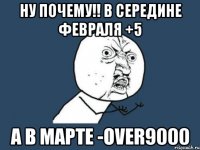 ну почему!! в середине февраля +5 а в марте -over9000