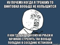 ну почему когда я тренажу то винтовка вообще не колышится а как только прихожу на рубеж и начинаю стрелять так вообще попадаю в соседние установки