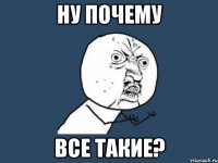 ну почему все такие?