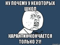 ну почему у некоторых школ карантин кончается только 21!