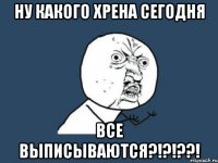 ну какого хрена сегодня все выписываются?!?!??!