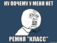 ну почему у меня нет ремня "класс"