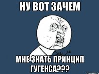 ну вот зачем мне знать принцип гугенса???