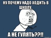 ну почему надо ходить в школу, а не гулять??!!