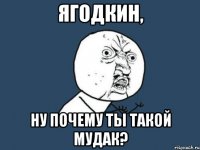 ягодкин, ну почему ты такой мудак?