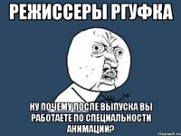 режиссеры ргуфка ну почему после выпуска вы работаете по специальности анимации?