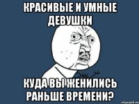 красивые и умные девушки куда вы женились раньше времени?