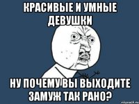 красивые и умные девушки ну почему вы выходите замуж так рано?