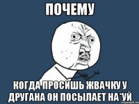 почему когда просишь жвачку у другана он посылает на*уй