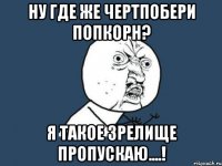 ну где же чертпобери попкорн? я такое зрелище пропускаю....!