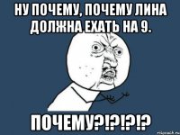 ну почему, почему лина должна ехать на 9. почему?!?!?!?