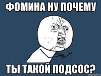 фомина ну почему ты такой подсос?