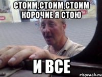 стоим,стоим,стоим корочие я стою и все