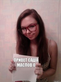 Привет Саша Маслов О