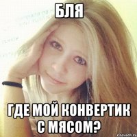 бля где мой конвертик с мясом?