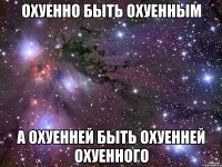 охуенно быть охуенным а охуенней быть охуенней охуенного