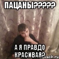 пацаны??? а я правдо красивая?