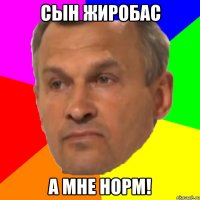 сын жиробас а мне норм!