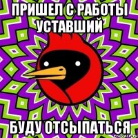 пришел с работы уставший буду отсыпаться