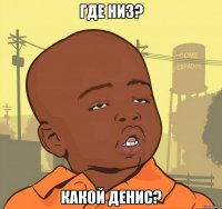 где низ? какой денис?