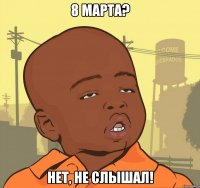 8 марта? нет, не слышал!