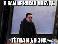 я вам не какая-нибудь тётка из жэка