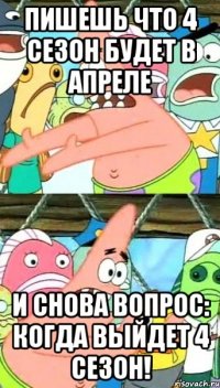 пишешь что 4 сезон будет в апреле и снова вопрос: когда выйдет 4 сезон!