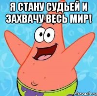 я стану судьей и захвачу весь мир! 