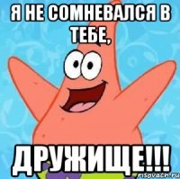 я не сомневался в тебе, дружище!!!