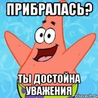 прибралась? ты достойна уважения