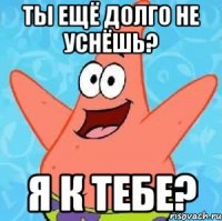 ты ещё долго не уснёшь? я к тебе?