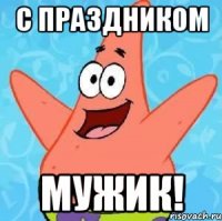 с праздником мужик!