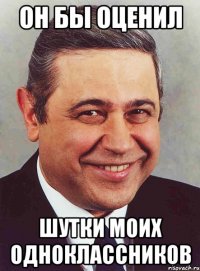 он бы оценил шутки моих одноклассников