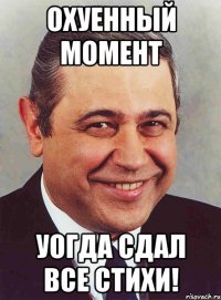 охуенный момент уогда сдал все стихи!