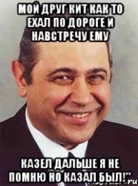 мой друг кит как то ехал по дороге и навстречу ему казел дальше я не помню но казал был!"