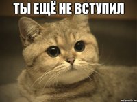 ты ещё не вступил 