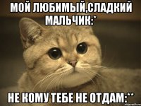 мой любимый,сладкий мальчик:* не кому тебе не отдам:**