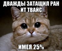 дважды затащил ран ит твайс имея 25%